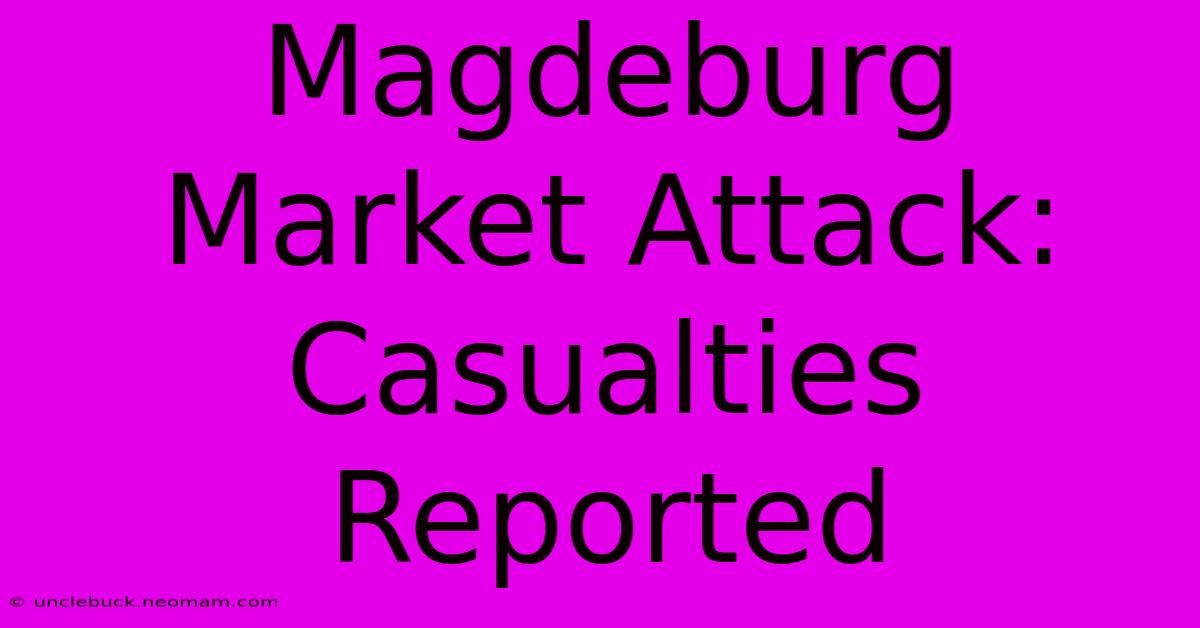 Magdeburg Market Attack: Casualties Reported