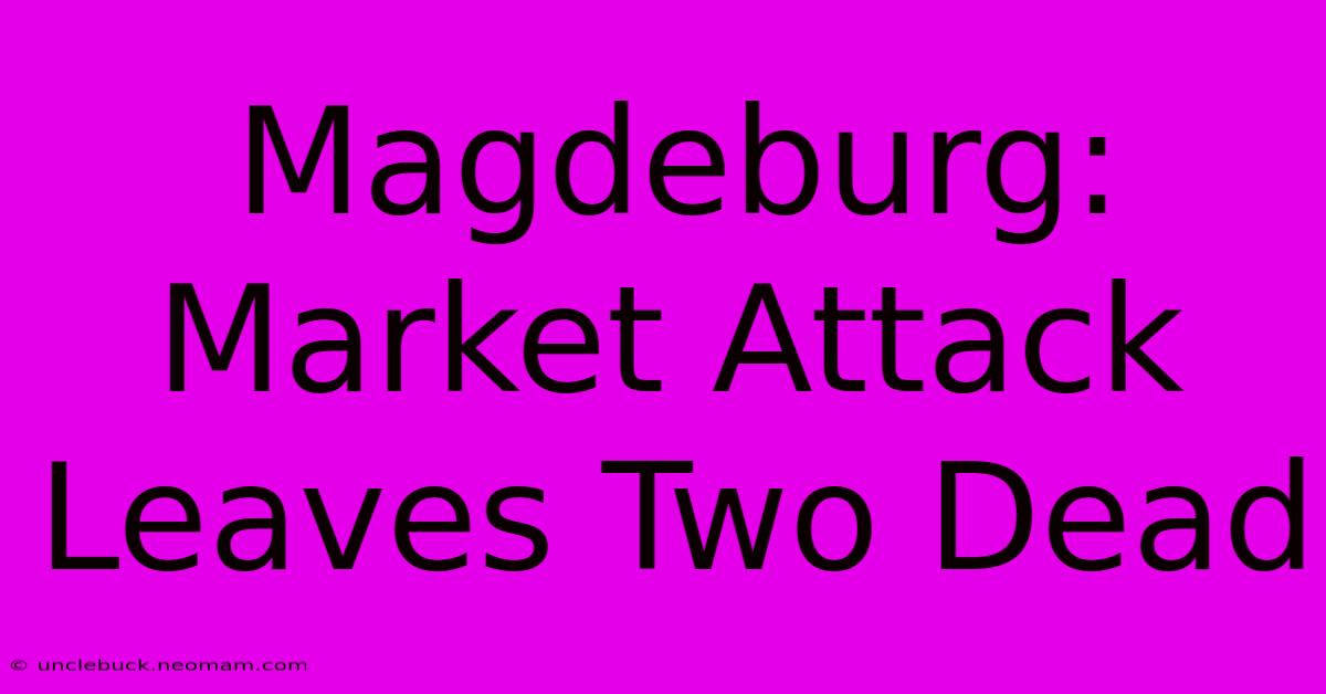 Magdeburg: Market Attack Leaves Two Dead