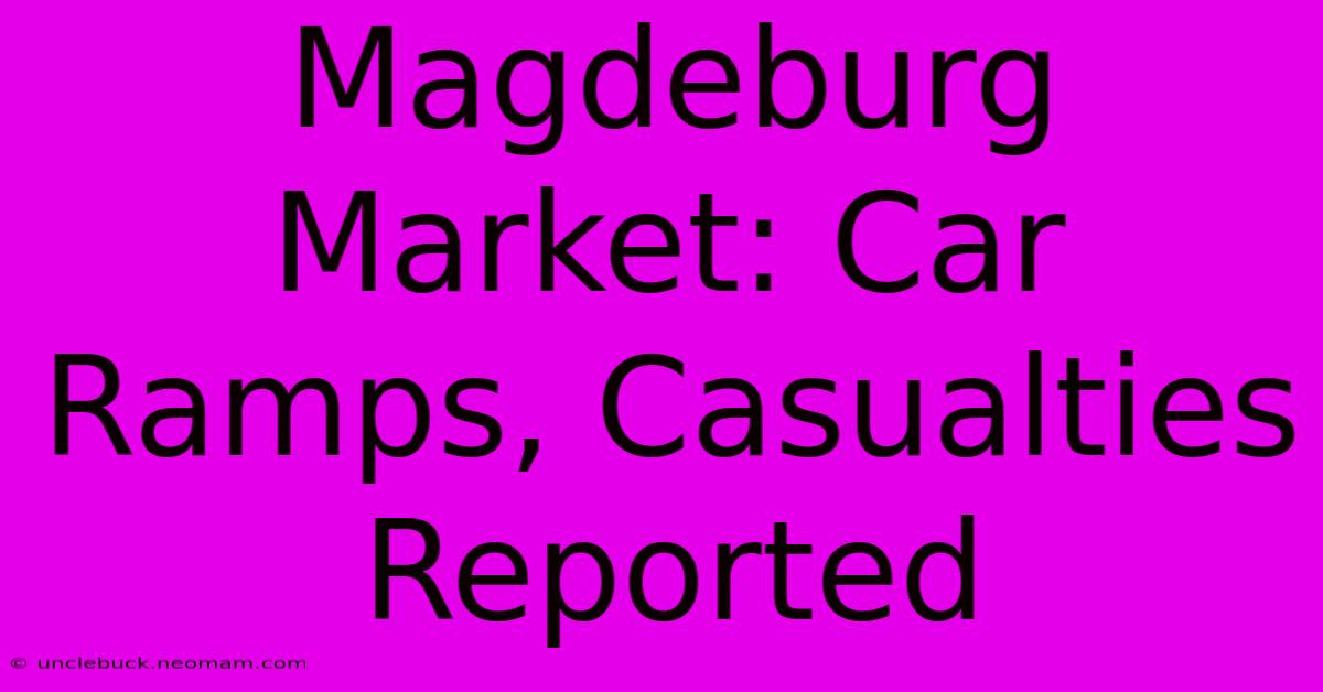 Magdeburg Market: Car Ramps, Casualties Reported