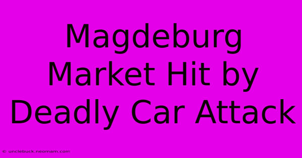 Magdeburg Market Hit By Deadly Car Attack