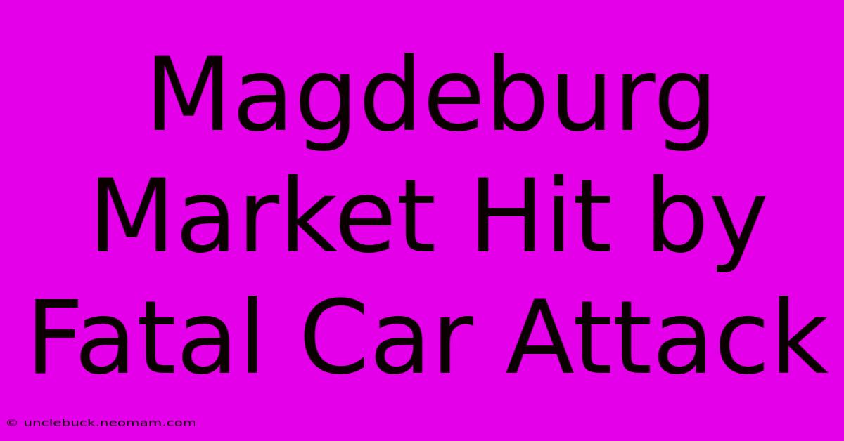 Magdeburg Market Hit By Fatal Car Attack