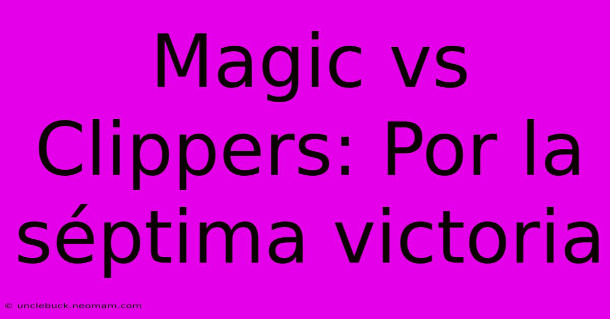 Magic Vs Clippers: Por La Séptima Victoria