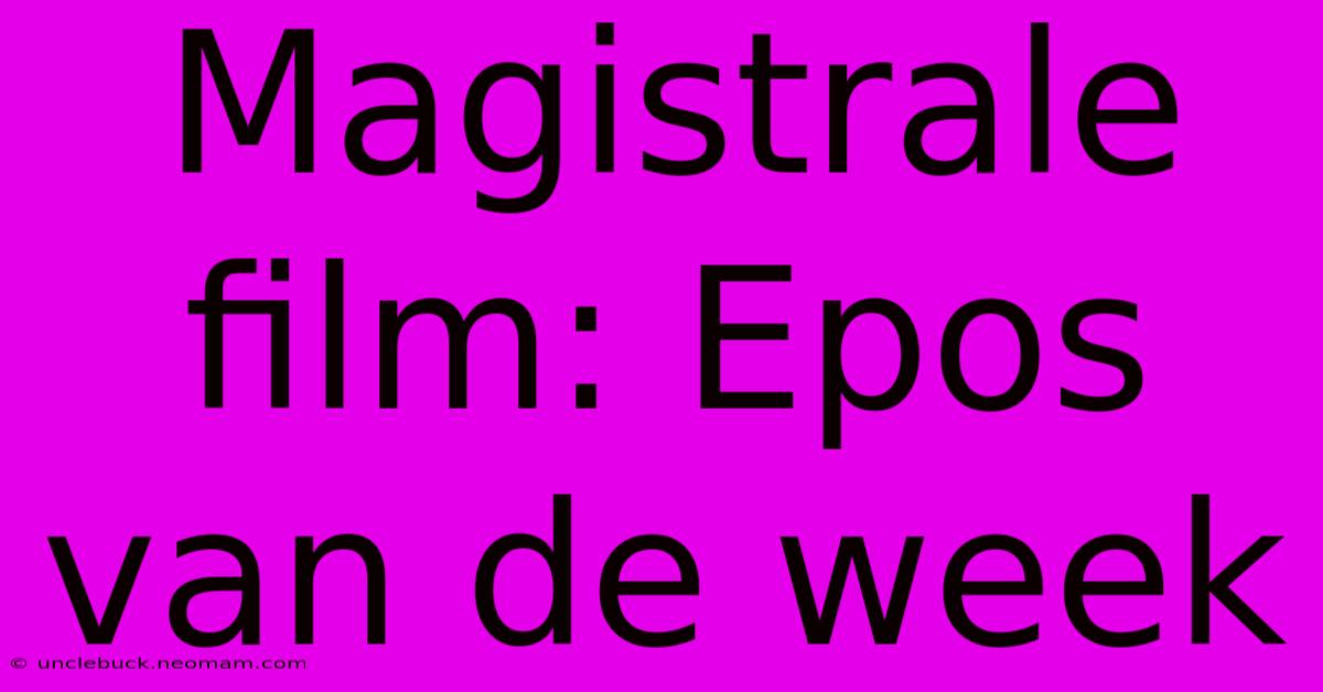 Magistrale Film: Epos Van De Week