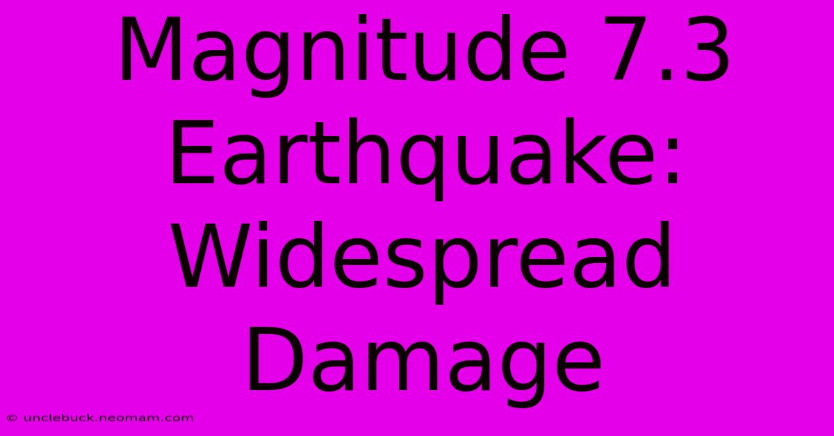 Magnitude 7.3 Earthquake: Widespread Damage