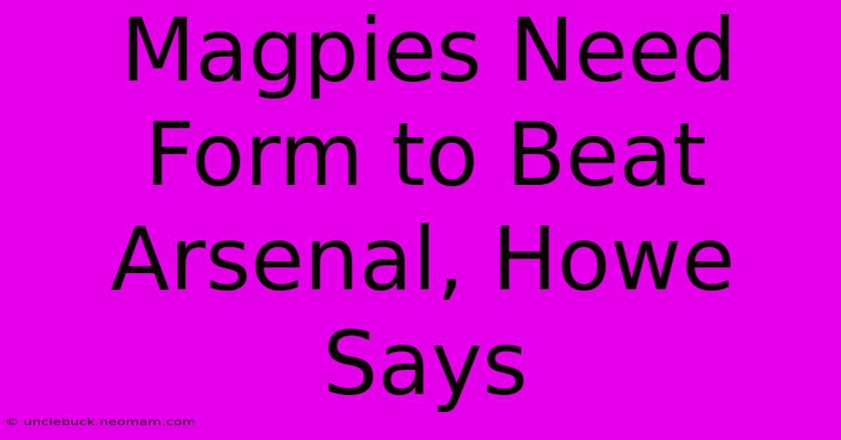 Magpies Need Form To Beat Arsenal, Howe Says