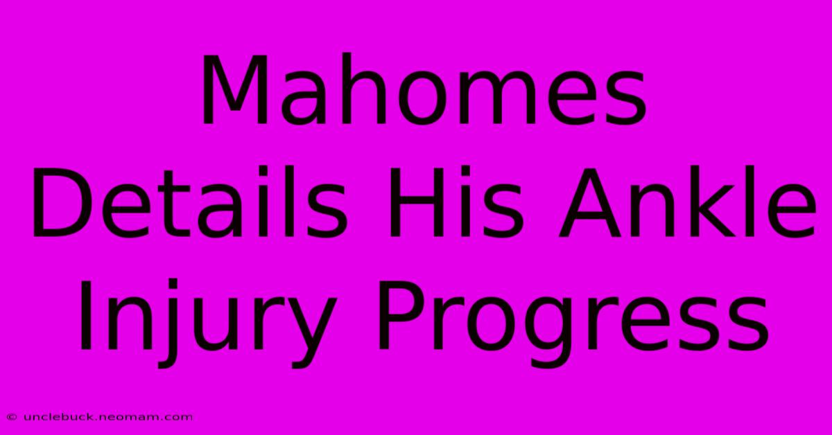 Mahomes Details His Ankle Injury Progress