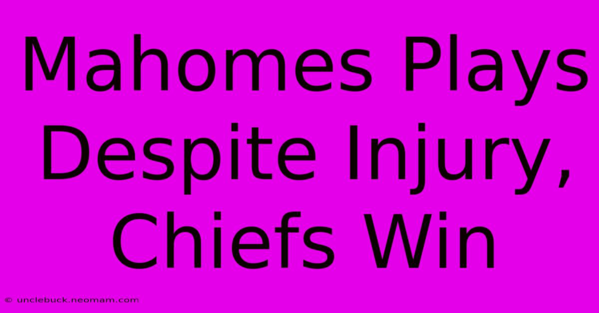 Mahomes Plays Despite Injury, Chiefs Win