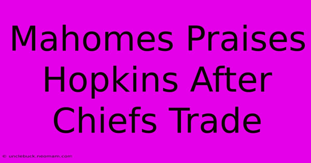 Mahomes Praises Hopkins After Chiefs Trade