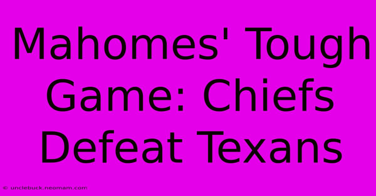 Mahomes' Tough Game: Chiefs Defeat Texans