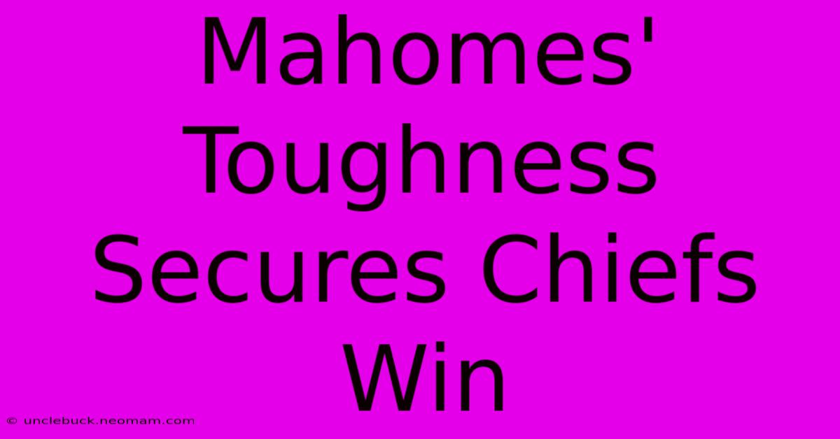 Mahomes' Toughness Secures Chiefs Win