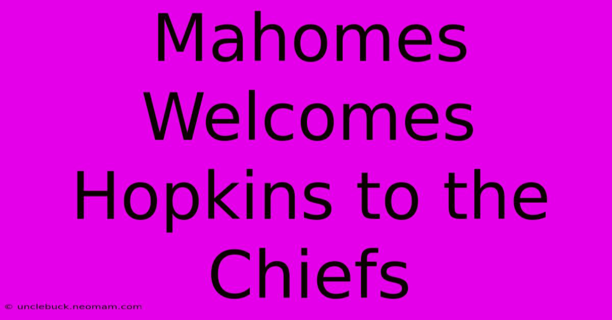 Mahomes Welcomes Hopkins To The Chiefs 