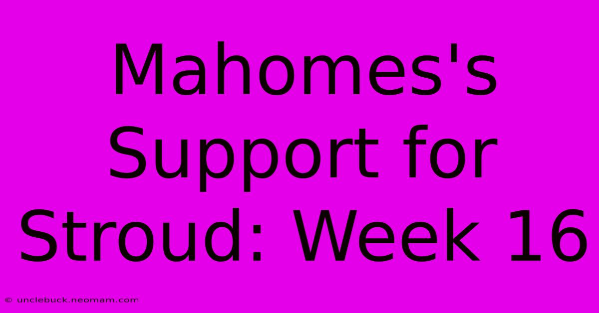 Mahomes's Support For Stroud: Week 16