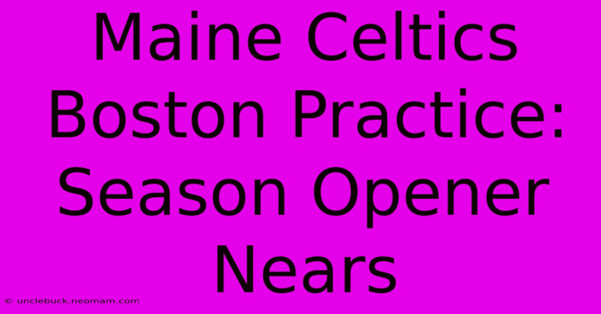 Maine Celtics Boston Practice: Season Opener Nears