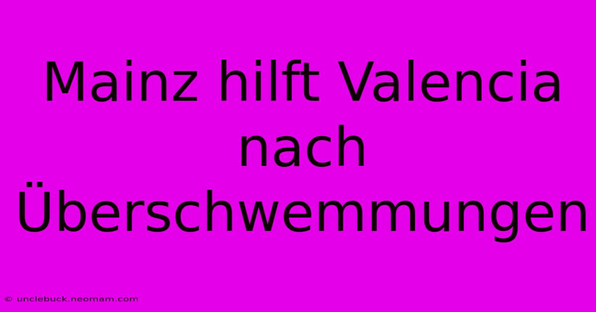 Mainz Hilft Valencia Nach Überschwemmungen