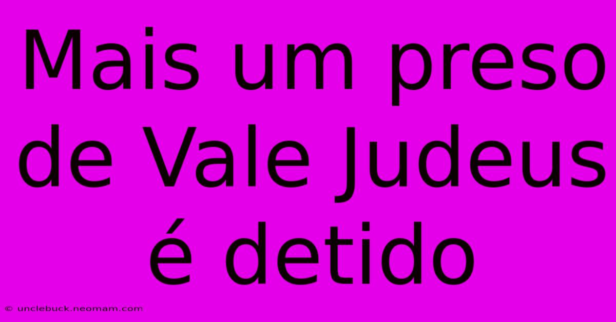 Mais Um Preso De Vale Judeus É Detido