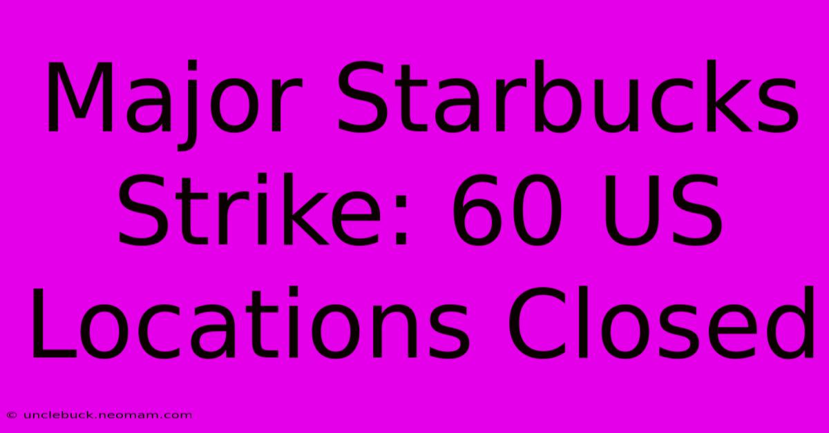 Major Starbucks Strike: 60 US Locations Closed