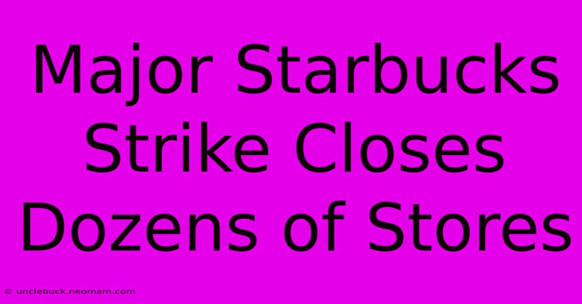 Major Starbucks Strike Closes Dozens Of Stores