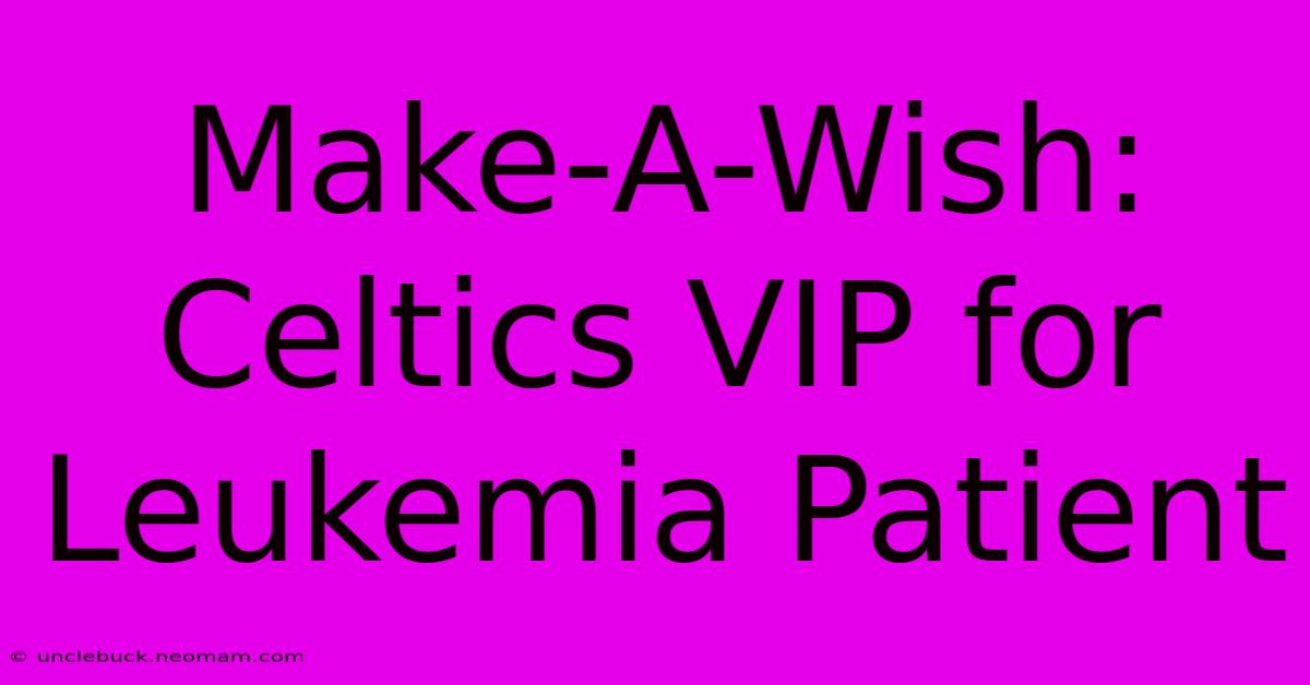 Make-A-Wish: Celtics VIP For Leukemia Patient