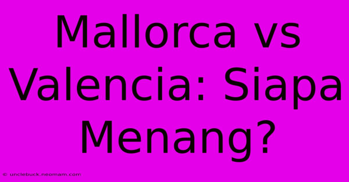 Mallorca Vs Valencia: Siapa Menang?