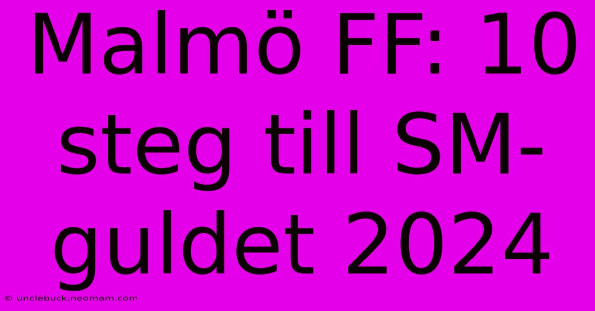 Malmö FF: 10 Steg Till SM-guldet 2024