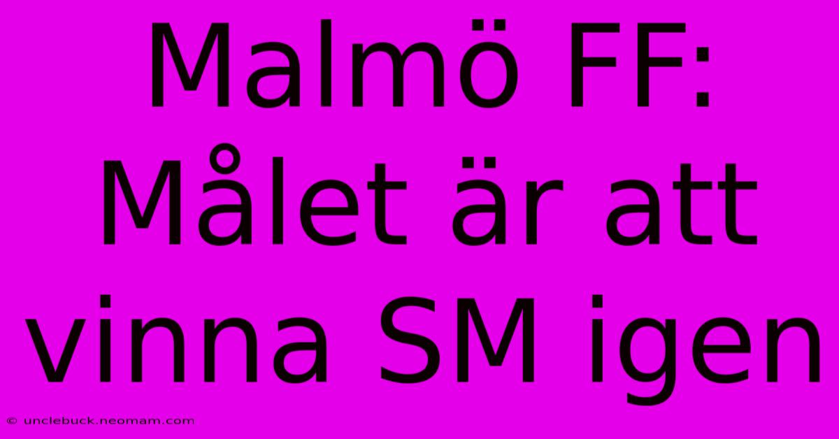 Malmö FF: Målet Är Att Vinna SM Igen