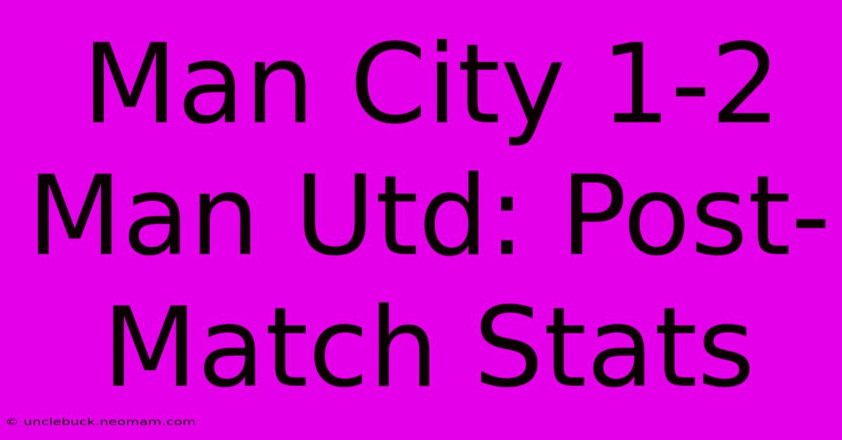 Man City 1-2 Man Utd: Post-Match Stats