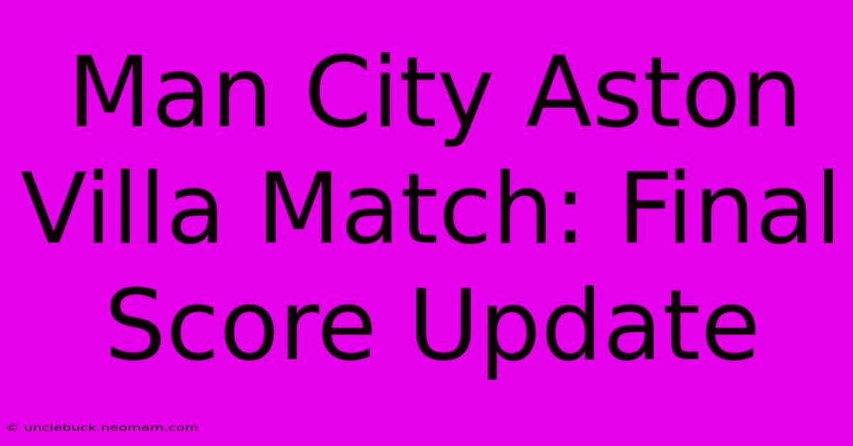 Man City Aston Villa Match: Final Score Update