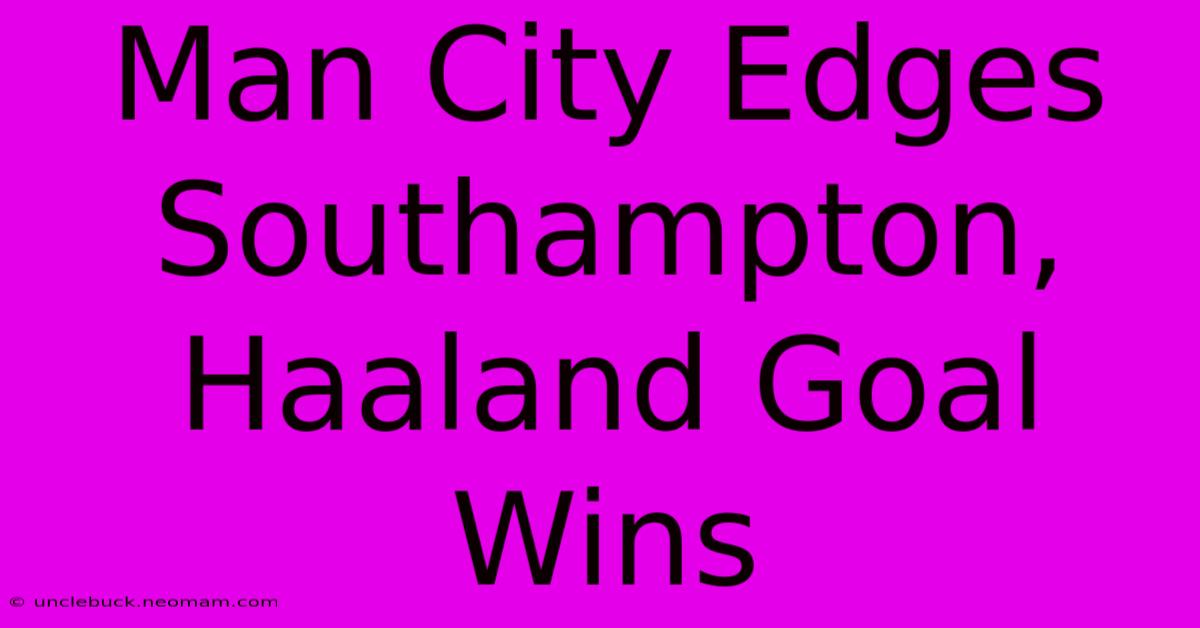 Man City Edges Southampton, Haaland Goal Wins 