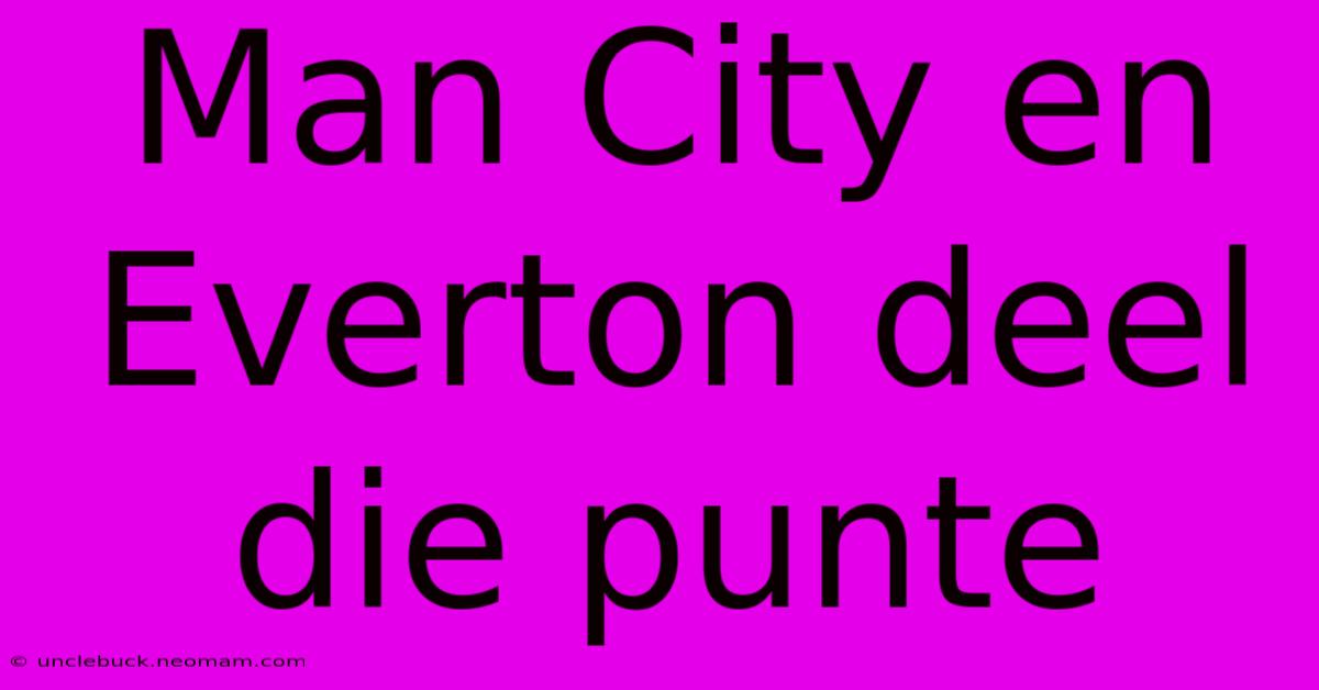 Man City En Everton Deel Die Punte