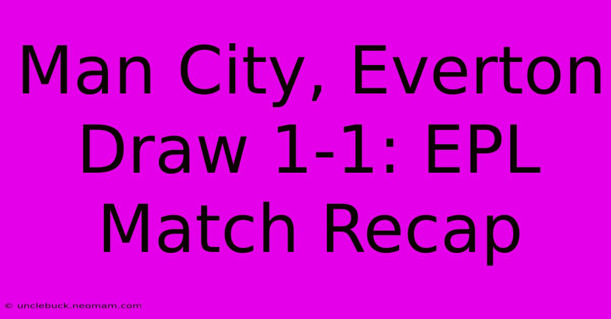 Man City, Everton Draw 1-1: EPL Match Recap