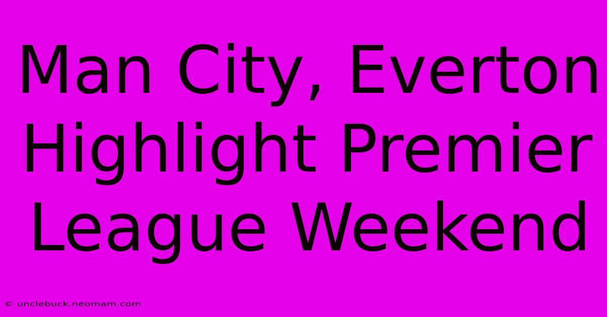 Man City, Everton Highlight Premier League Weekend