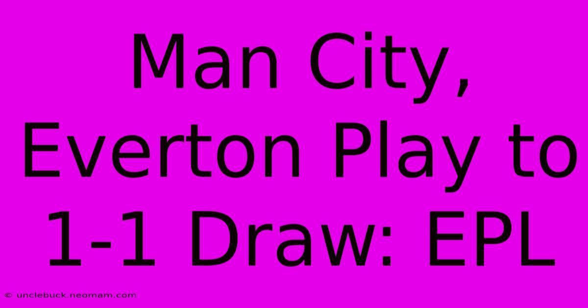 Man City, Everton Play To 1-1 Draw: EPL