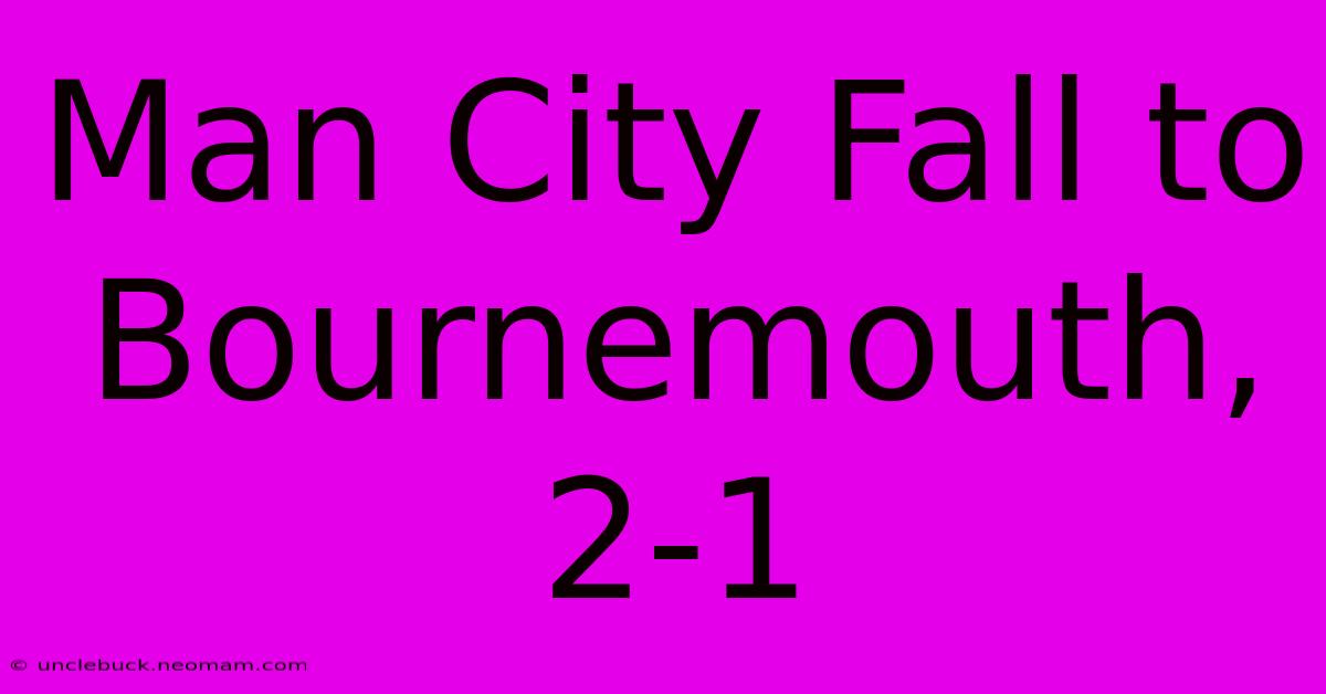 Man City Fall To Bournemouth, 2-1