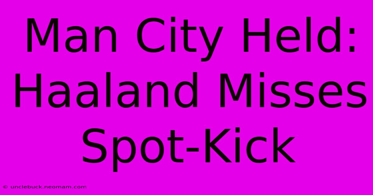 Man City Held: Haaland Misses Spot-Kick