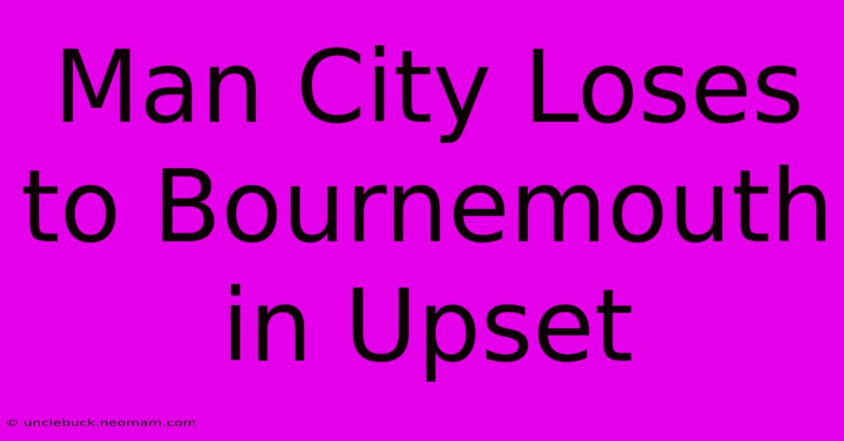 Man City Loses To Bournemouth In Upset 