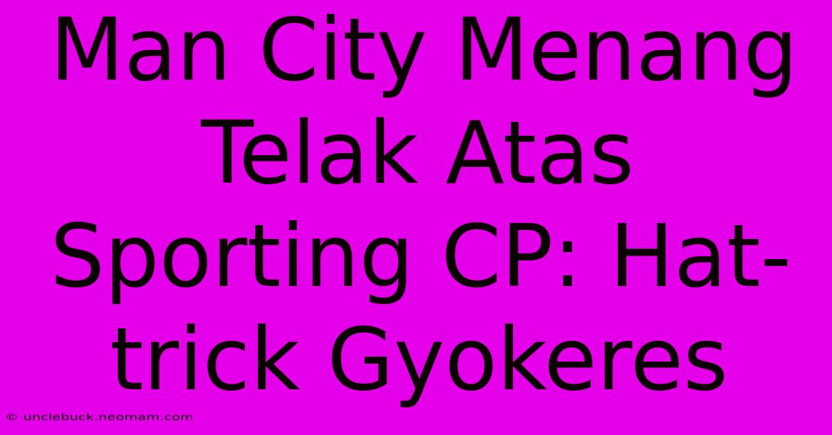 Man City Menang Telak Atas Sporting CP: Hat-trick Gyokeres 