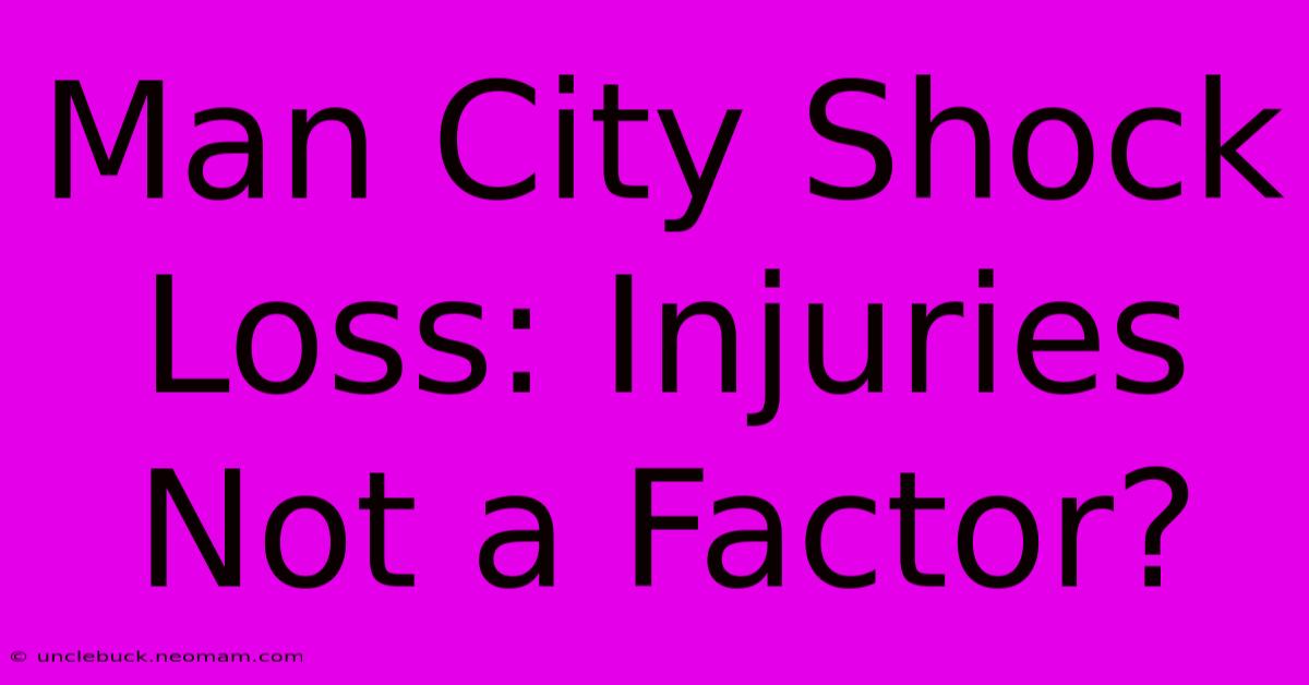 Man City Shock Loss: Injuries Not A Factor?