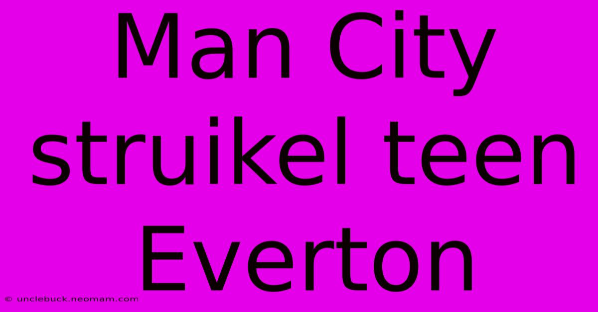 Man City Struikel Teen Everton