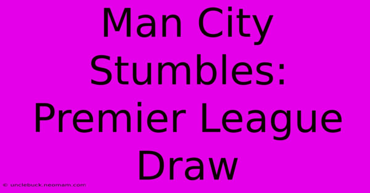 Man City Stumbles: Premier League Draw