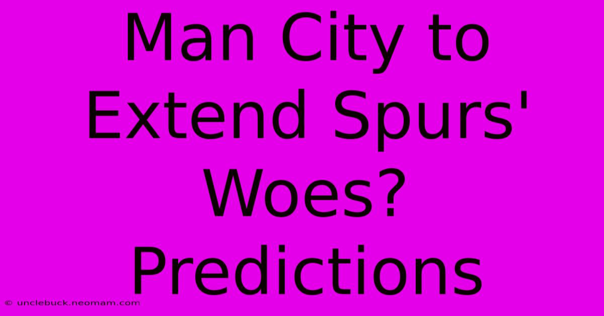 Man City To Extend Spurs' Woes? Predictions