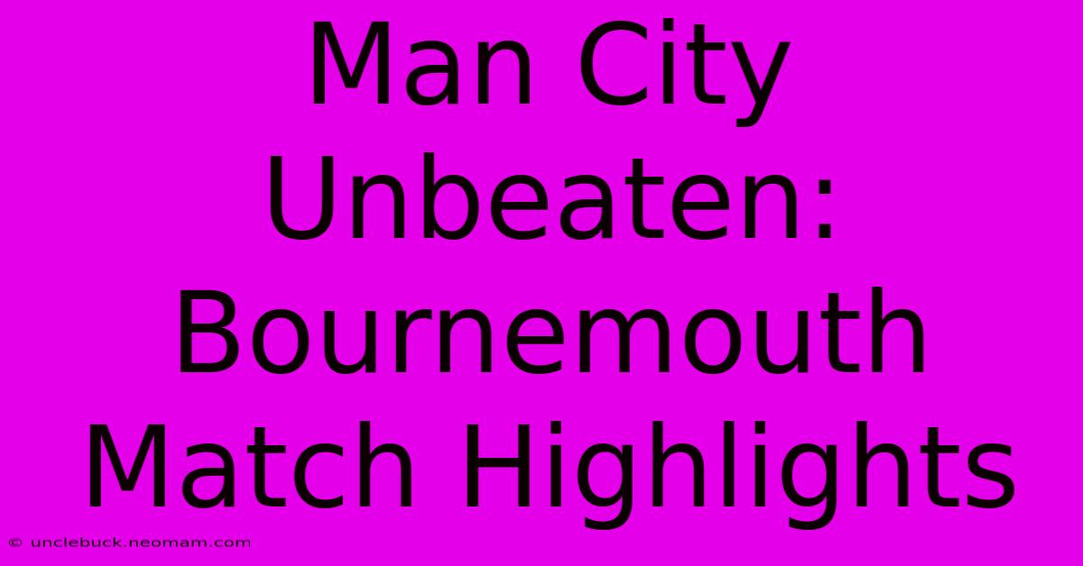 Man City Unbeaten: Bournemouth Match Highlights