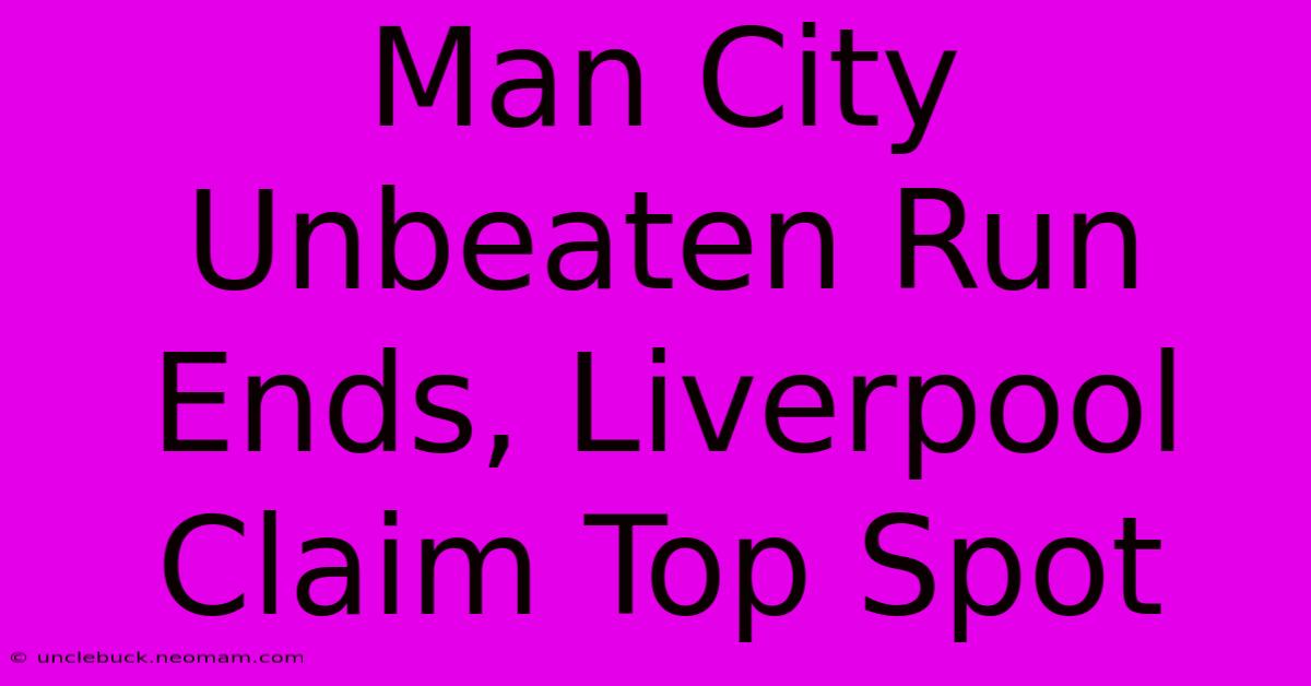 Man City Unbeaten Run Ends, Liverpool Claim Top Spot 