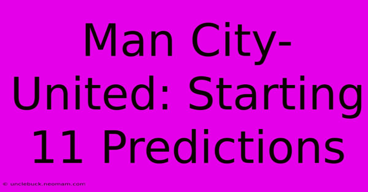 Man City-United: Starting 11 Predictions