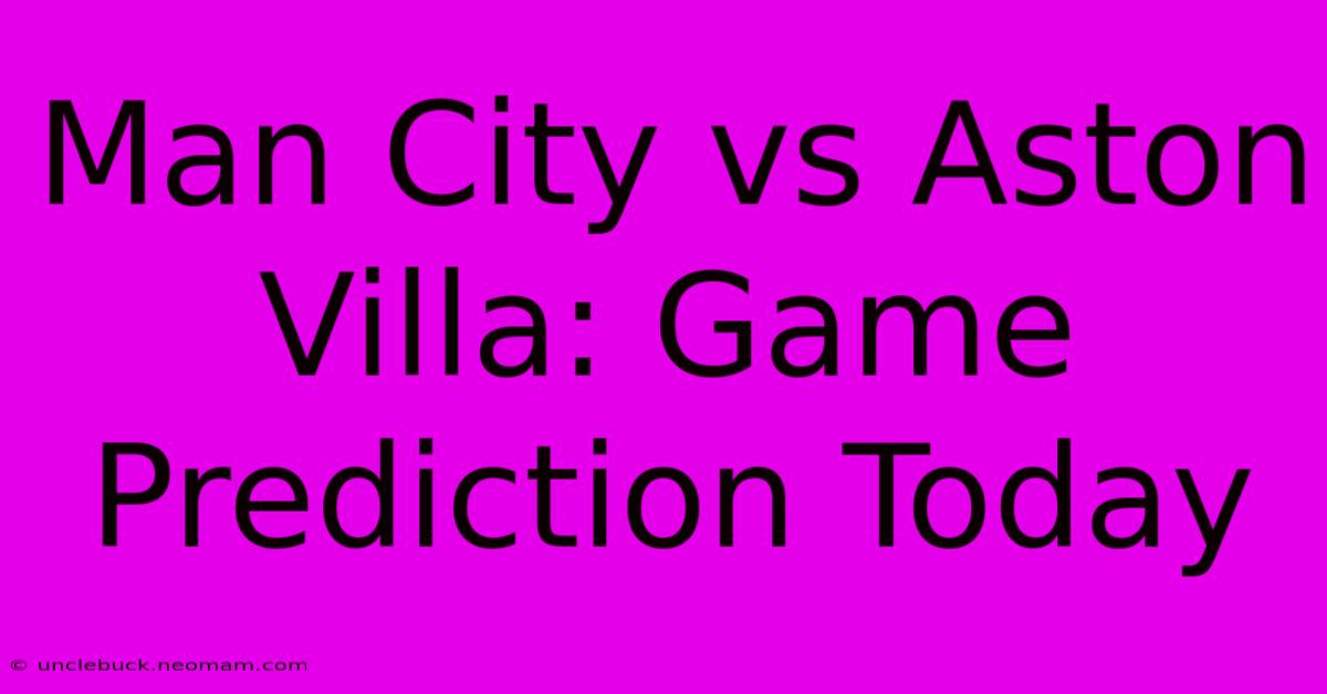 Man City Vs Aston Villa: Game Prediction Today