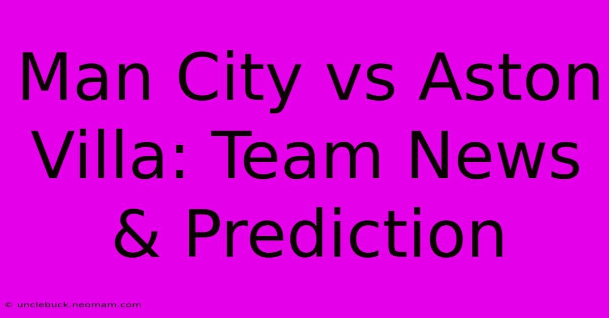 Man City Vs Aston Villa: Team News & Prediction