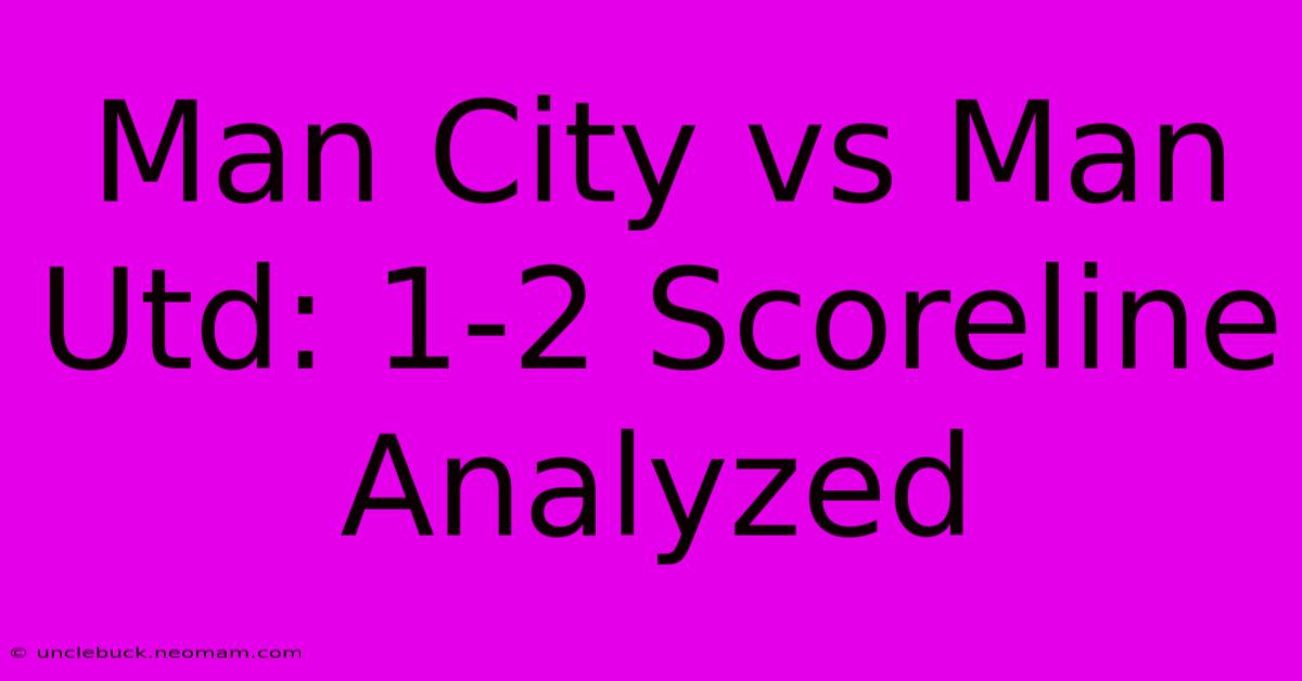 Man City Vs Man Utd: 1-2 Scoreline Analyzed