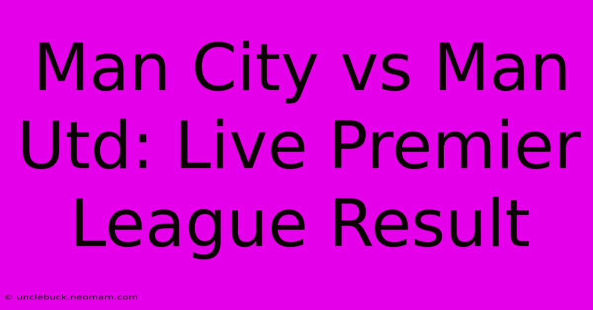 Man City Vs Man Utd: Live Premier League Result