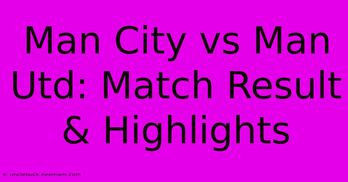 Man City Vs Man Utd: Match Result & Highlights