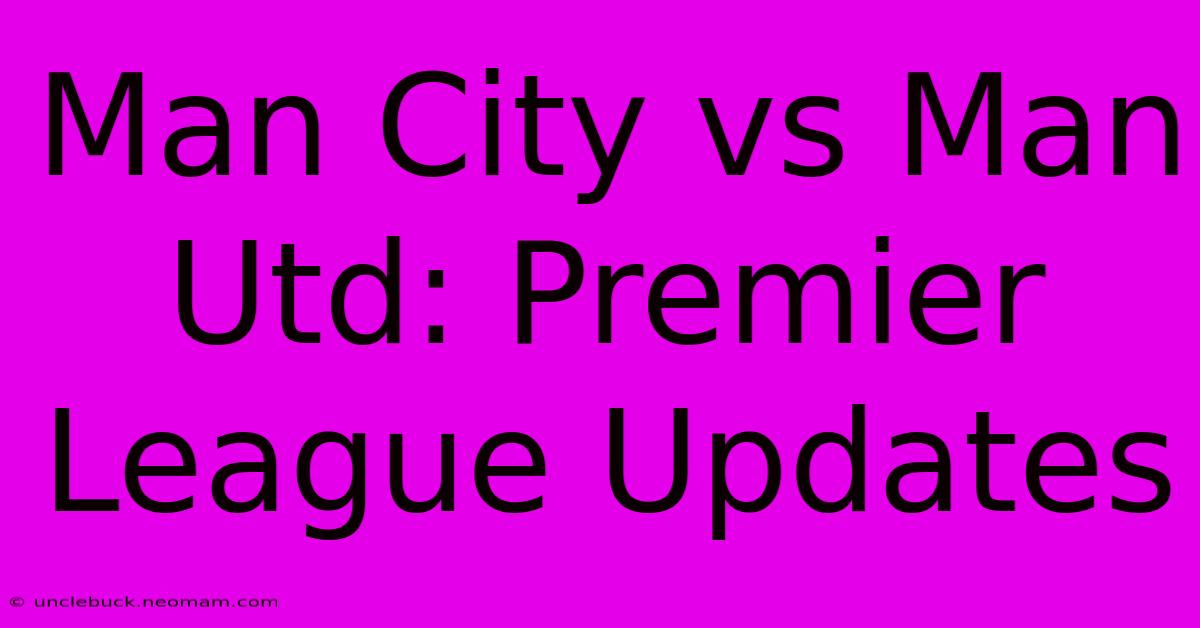 Man City Vs Man Utd: Premier League Updates