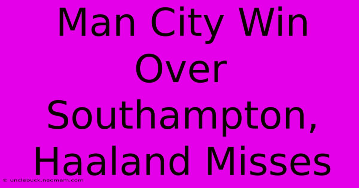 Man City Win Over Southampton, Haaland Misses